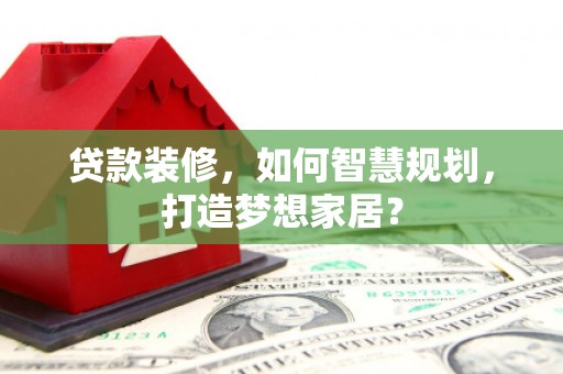 左镇贷款装修，如何智慧规划，打造梦想家居？