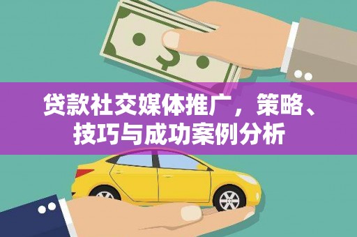 麦积贷款社交媒体推广，策略、技巧与成功案例分析