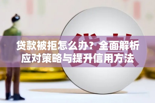 门头沟贷款被拒怎么办？全面解析应对策略与提升信用方法