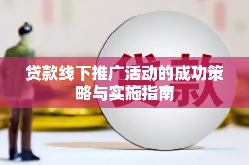 固阳贷款线下推广活动的成功策略与实施指南