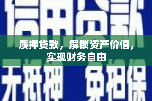 沙洋质押贷款，解锁资产价值，实现财务自由