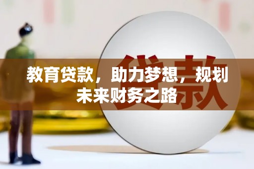 黄南教育贷款，助力梦想，规划未来财务之路