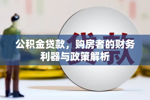 岳塘公积金贷款，购房者的财务利器与政策解析