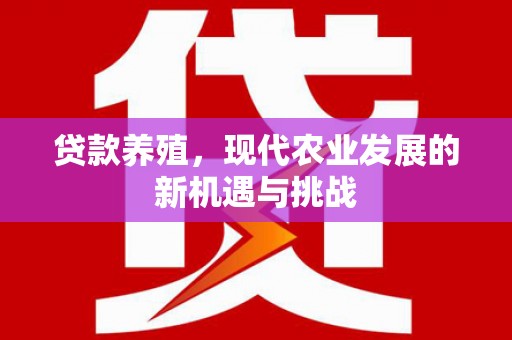 白银贷款养殖，现代农业发展的新机遇与挑战