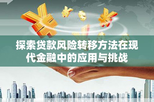宜兰探索贷款风险转移方法在现代金融中的应用与挑战