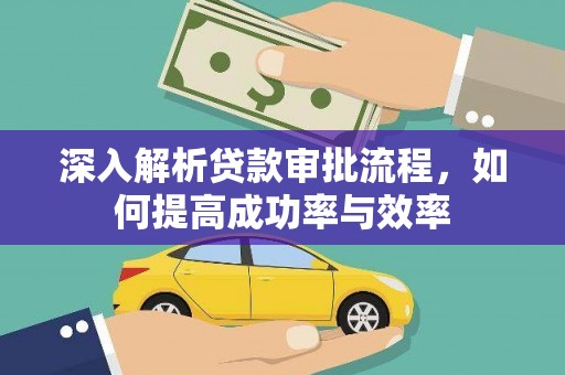 富川深入解析贷款审批流程，如何提高成功率与效率