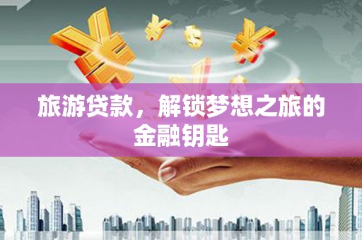 汝阳旅游贷款，解锁梦想之旅的金融钥匙