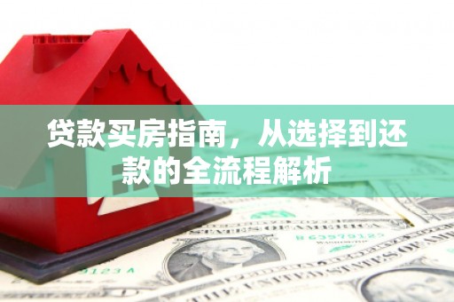 洮北贷款买房指南，从选择到还款的全流程解析