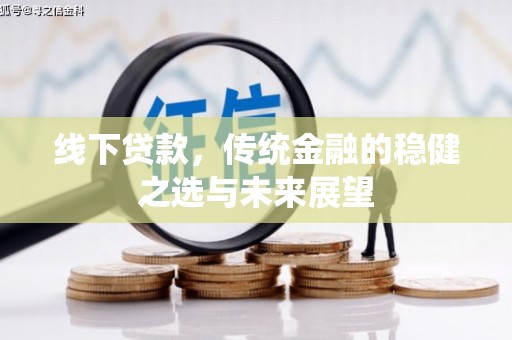 江源线下贷款，传统金融的稳健之选与未来展望