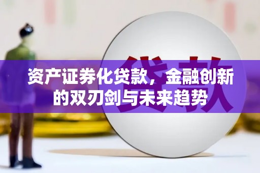 麻山资产证券化贷款，金融创新的双刃剑与未来趋势