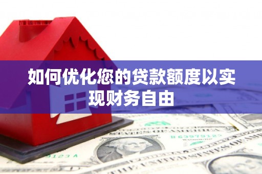 苍溪如何优化您的贷款额度以实现财务自由
