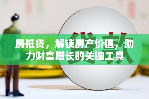 新都房抵贷，解锁房产价值，助力财富增长的关键工具