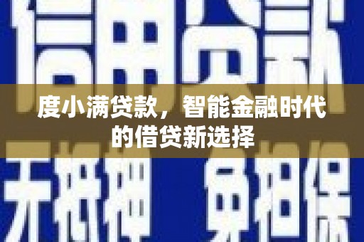 赫山度小满贷款，智能金融时代的借贷新选择