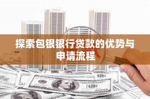 偃师探索包银银行贷款的优势与申请流程