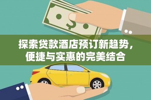 南乐探索贷款酒店预订新趋势，便捷与实惠的完美结合
