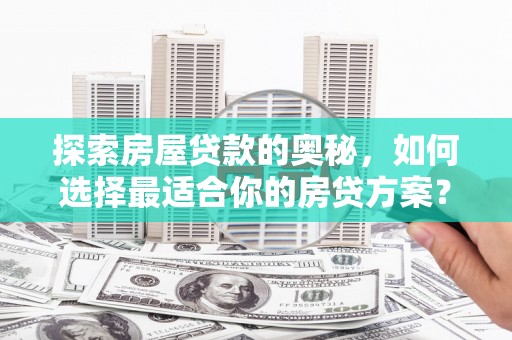 大名探索房屋贷款的奥秘，如何选择最适合你的房贷方案？