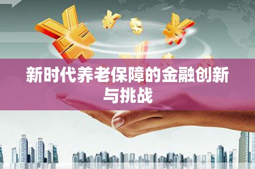 海南新时代养老保障的金融创新与挑战