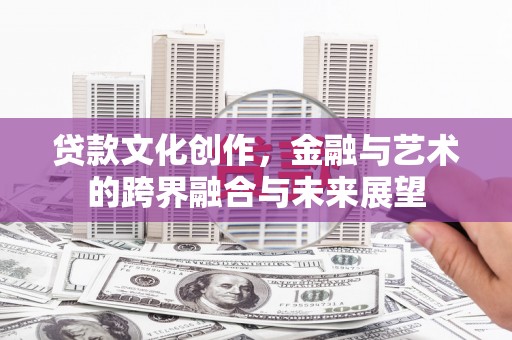 顺庆贷款文化创作，金融与艺术的跨界融合与未来展望