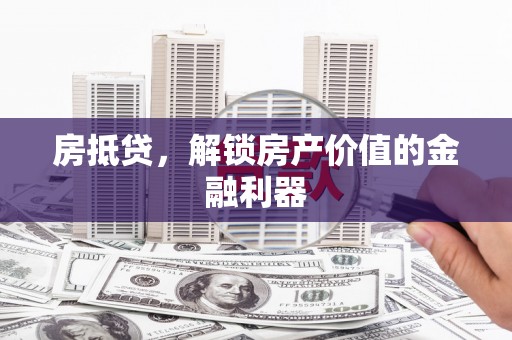 德保房抵贷，解锁房产价值的金融利器