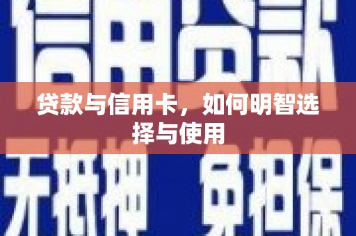 青河贷款与信用卡，如何明智选择与使用