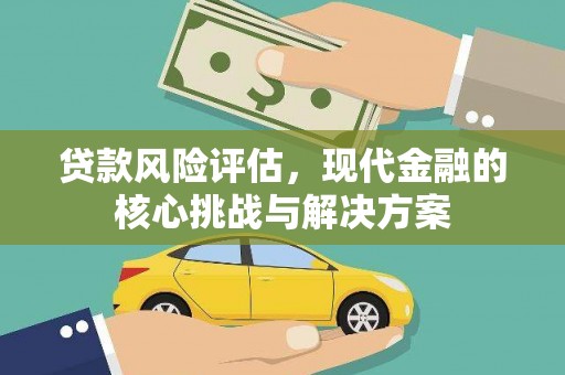吴起贷款风险评估，现代金融的核心挑战与解决方案