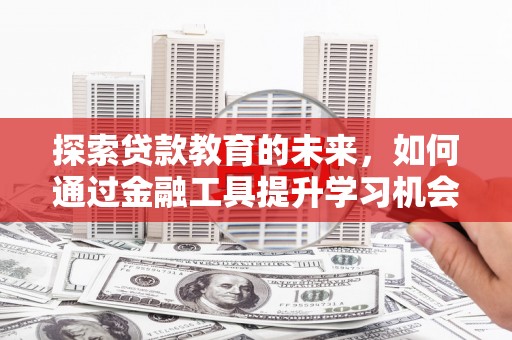 曲江探索贷款教育的未来，如何通过金融工具提升学习机会