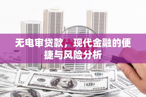杏花岭无电审贷款，现代金融的便捷与风险分析