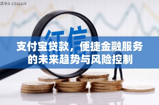 昔阳支付宝贷款，便捷金融服务的未来趋势与风险控制