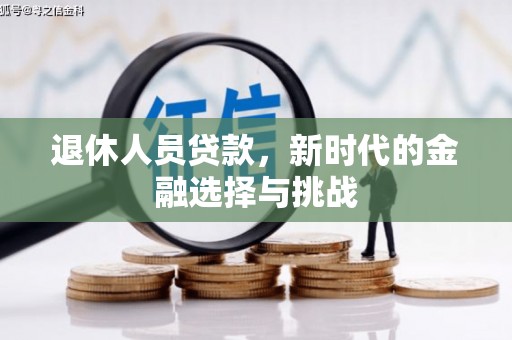 南票退休人员贷款，新时代的金融选择与挑战