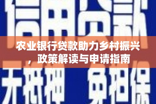 桑日农业银行贷款助力乡村振兴，政策解读与申请指南