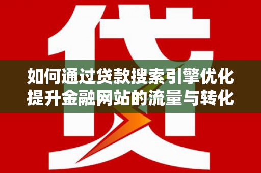 左营如何通过贷款搜索引擎优化提升金融网站的流量与转化率