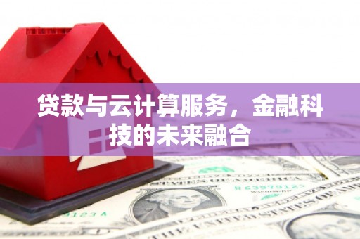 阿勒泰贷款与云计算服务，金融科技的未来融合