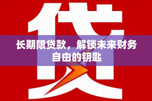 望城长期限贷款，解锁未来财务自由的钥匙