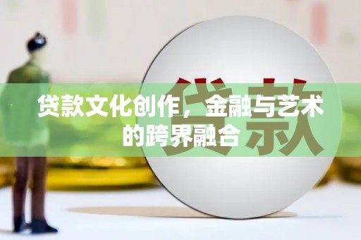 和顺贷款文化创作，金融与艺术的跨界融合