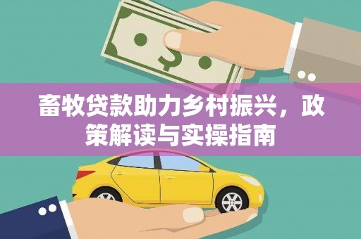 三水畜牧贷款助力乡村振兴，政策解读与实操指南