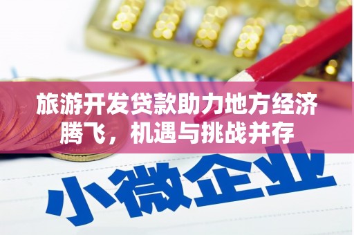 蒲城旅游开发贷款助力地方经济腾飞，机遇与挑战并存