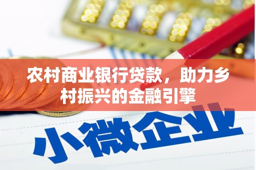西青农村商业银行贷款，助力乡村振兴的金融引擎