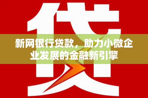 红安新网银行贷款，助力小微企业发展的金融新引擎