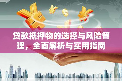 沙坡头贷款抵押物的选择与风险管理，全面解析与实用指南