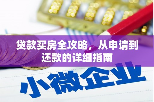 端州贷款买房全攻略，从申请到还款的详细指南