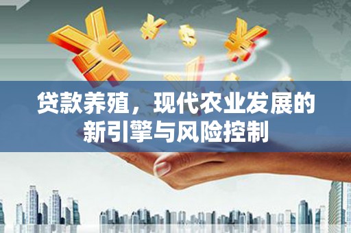 杭锦旗贷款养殖，现代农业发展的新引擎与风险控制