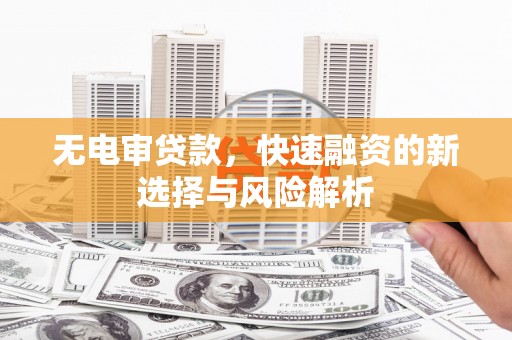 双滦无电审贷款，快速融资的新选择与风险解析