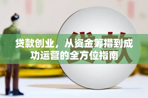 马村贷款创业，从资金筹措到成功运营的全方位指南