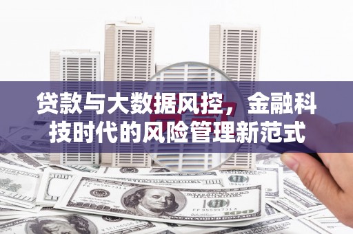 固镇贷款与大数据风控，金融科技时代的风险管理新范式