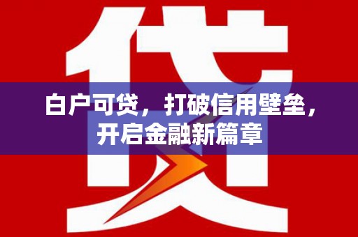 平泉白户可贷，打破信用壁垒，开启金融新篇章