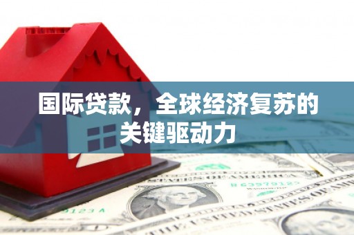 高平国际贷款，全球经济复苏的关键驱动力