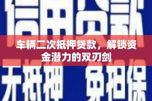 鹿草车辆二次抵押贷款，解锁资金潜力的双刃剑