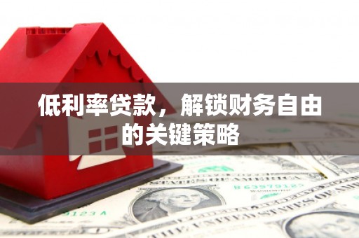 山阴低利率贷款，解锁财务自由的关键策略