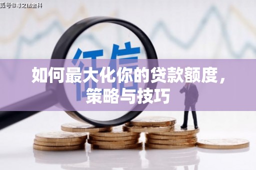 驿城如何最大化你的贷款额度，策略与技巧