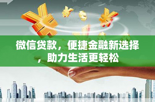 后壁微信贷款，便捷金融新选择，助力生活更轻松
